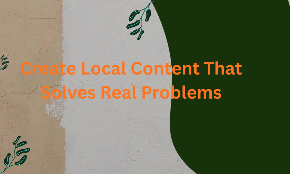 Create Local Content That Solves Real Problems